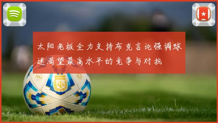 太阳老板全力支持布克言论强调球迷渴望最高水平的竞争与对抗
