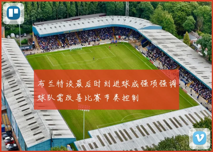 布兰特谈最后时刻进球成强项强调球队需改善比赛节奏控制