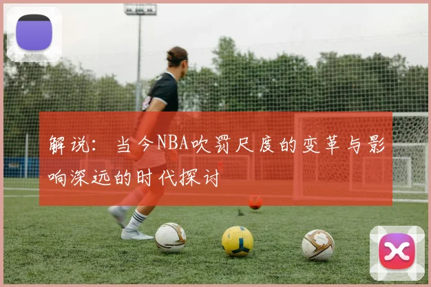 解说：当今NBA吹罚尺度的变革与影响深远的时代探讨