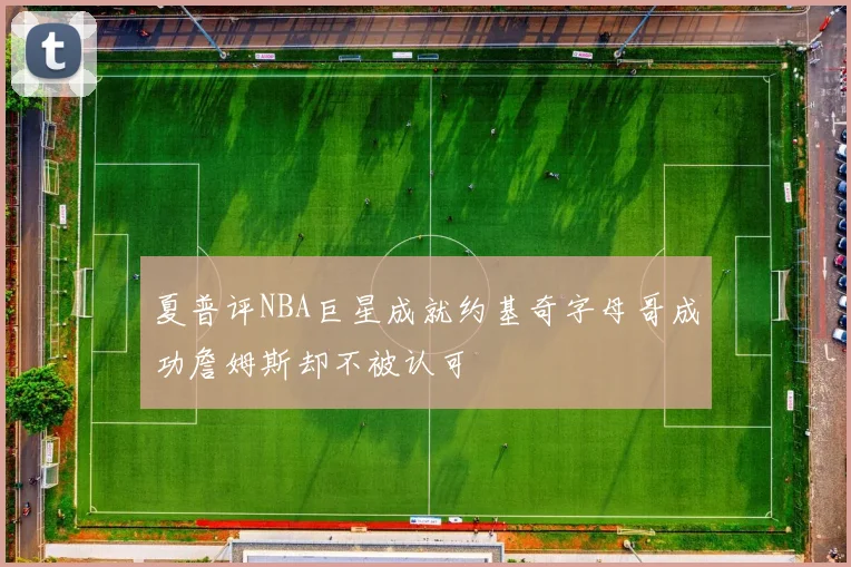 夏普评NBA巨星成就约基奇字母哥成功詹姆斯却不被认可
