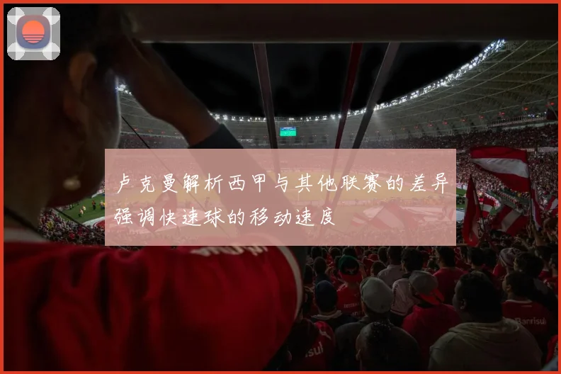 卢克曼解析西甲与其他联赛的差异强调快速球的移动速度