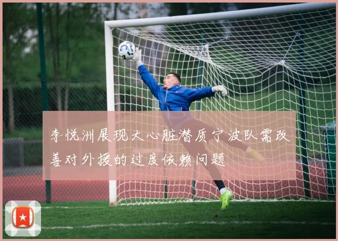李悦洲展现大心脏潜质宁波队需改善对外援的过度依赖问题