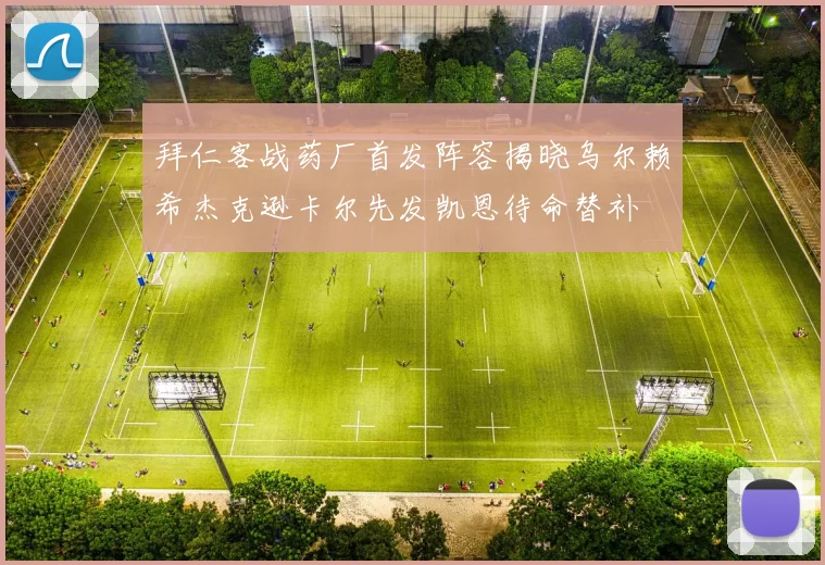 拜仁客战药厂首发阵容揭晓乌尔赖希杰克逊卡尔先发凯恩待命替补