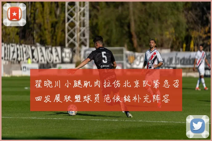 翟晓川小腿肌肉拉伤北京队紧急召回发展联盟球员范依铭补充阵容
