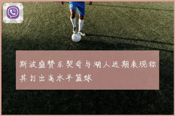 斯波盛赞东契奇与湖人近期表现称其打出高水平篮球