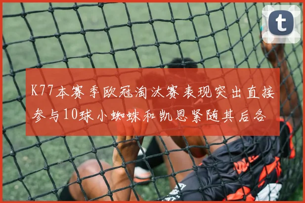 K77本赛季欧冠淘汰赛表现突出直接参与10球小蜘蛛和凯恩紧随其后各进8球