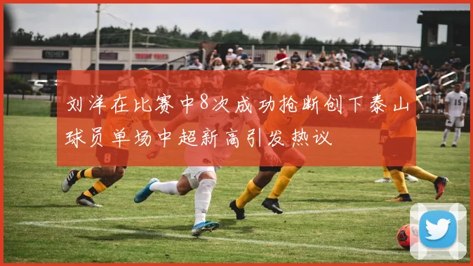 刘洋在比赛中8次成功抢断创下泰山球员单场中超新高引发热议