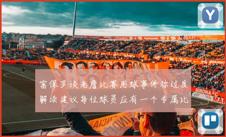 富保罗谈老詹比赛用球事件称过度解读建议每位球员应有一个专属比赛用球