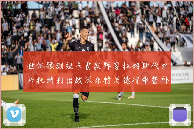 世体预测纽卡首发阵容拉姆斯代尔和托纳利出战沃尔特马德待命替补