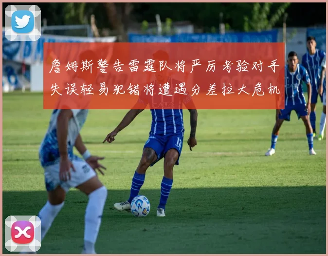 詹姆斯警告雷霆队将严厉考验对手失误轻易犯错将遭遇分差拉大危机