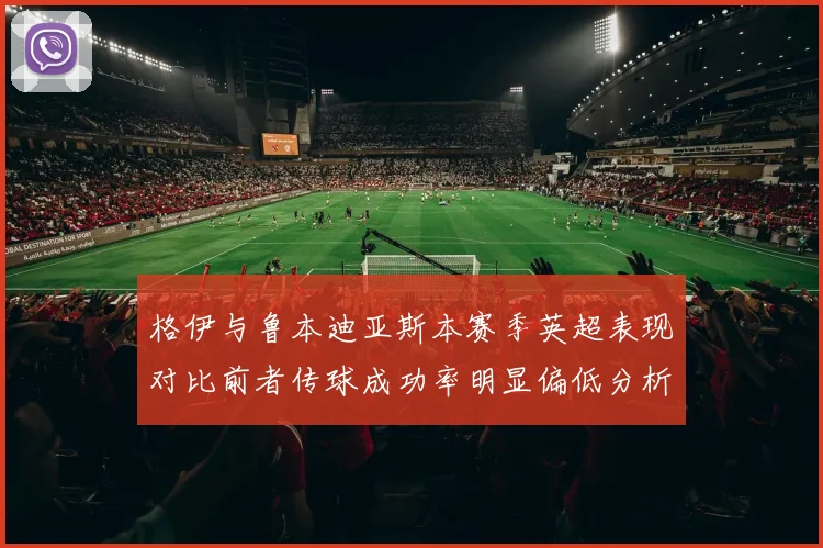 格伊与鲁本迪亚斯本赛季英超表现对比前者传球成功率明显偏低分析