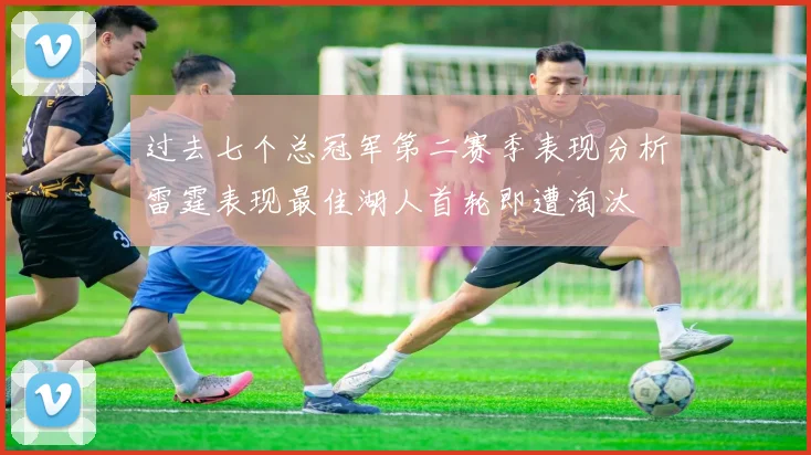 过去七个总冠军第二赛季表现分析雷霆表现最佳湖人首轮即遭淘汰