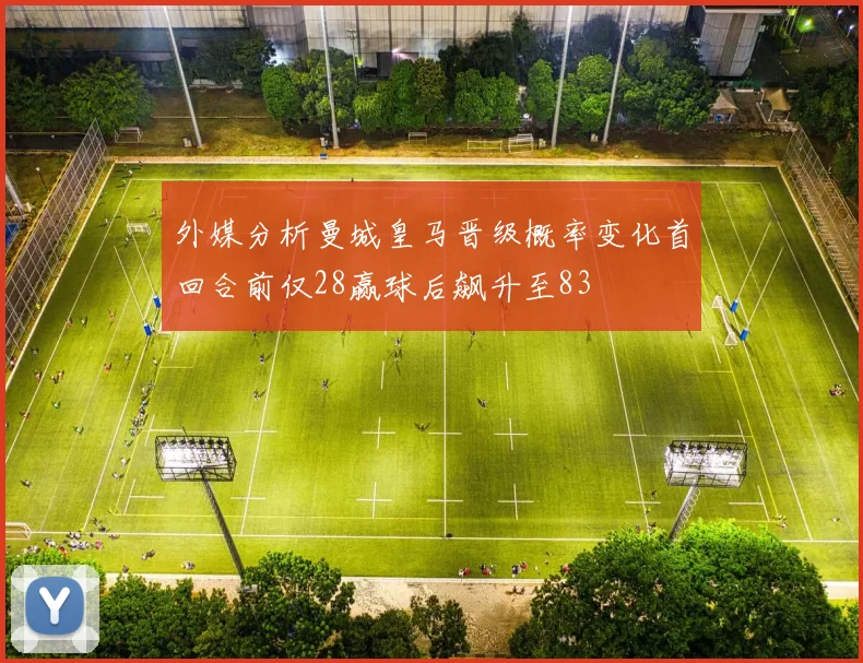 外媒分析曼城皇马晋级概率变化首回合前仅28赢球后飙升至83