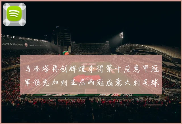 马洛塔再创辉煌夺得第十座意甲冠军领先加利亚尼两冠成意大利足球传奇