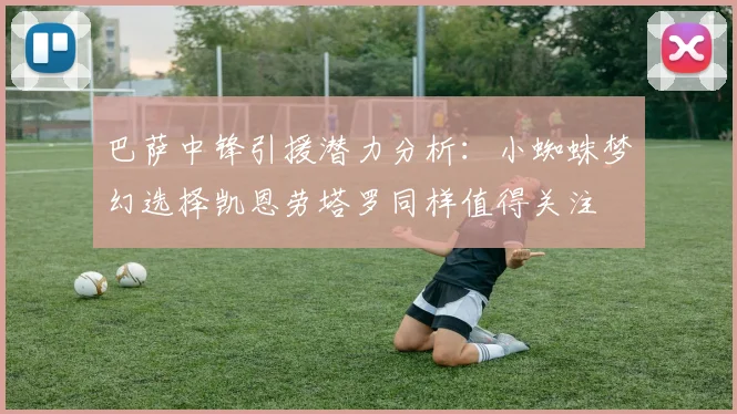 巴萨中锋引援潜力分析：小蜘蛛梦幻选择凯恩劳塔罗同样值得关注