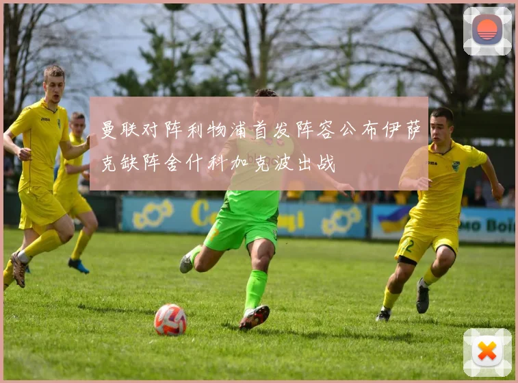 曼联对阵利物浦首发阵容公布伊萨克缺阵舍什科加克波出战
