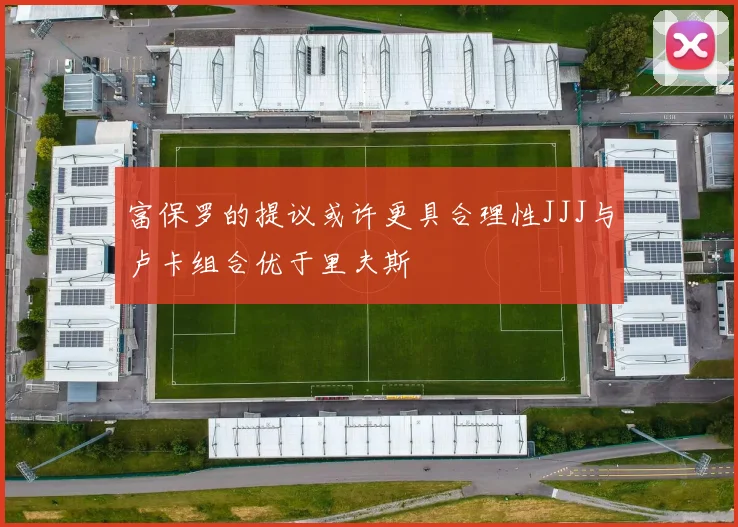 富保罗的提议或许更具合理性JJJ与卢卡组合优于里夫斯