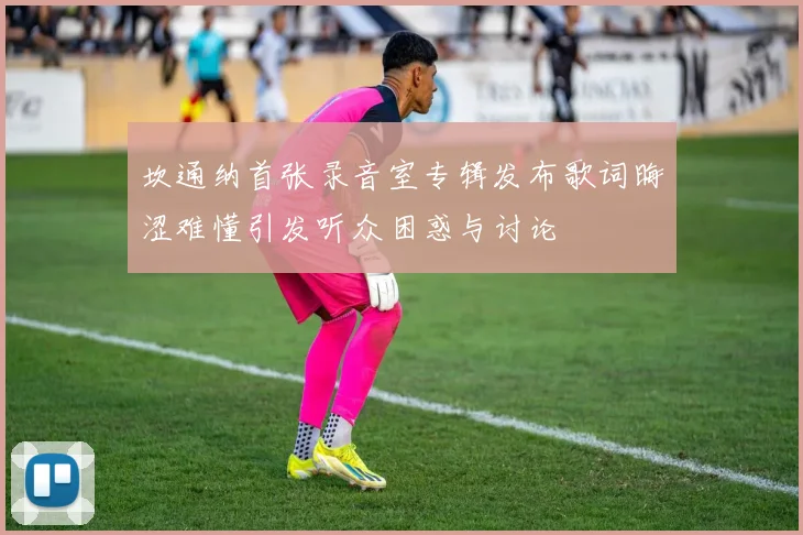 坎通纳首张录音室专辑发布歌词晦涩难懂引发听众困惑与讨论