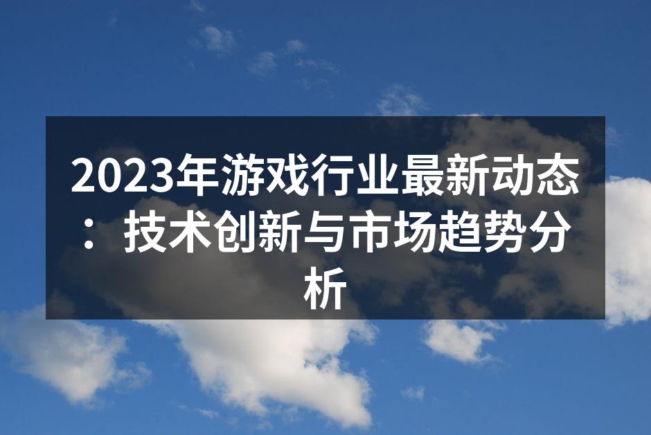 2023年游戏行业最新动态：技术创新与市